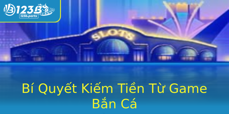 Bí Quyết Kiếm Tiền Từ Game Bắn Cá Bí Quyết Kiếm Tiền Từ Game Bắn Cá