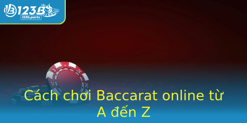 Cách chơi Baccarat online từ A đến Z Cách chơi Baccarat online từ A đến Z
