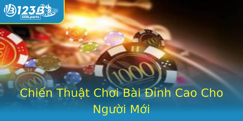Chiến Thuật Chơi Bài Đỉnh Cao Cho Người Mới Chiến Thuật Chơi Bài Đỉnh Cao Cho Người Mới
