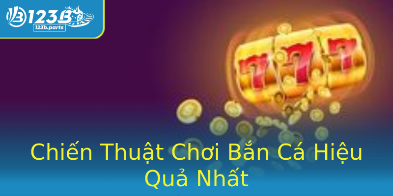 Chiến Thuật Chơi Bắn Cá Hiệu Quả Nhất Chiến Thuật Chơi Bắn Cá Hiệu Quả Nhất