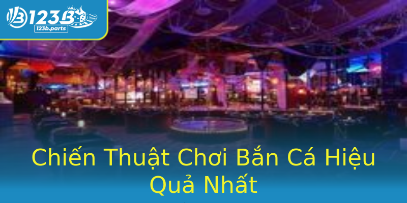 Chiến Thuật Chơi Bắn Cá Hiệu Quả Nhất Chiến Thuật Chơi Bắn Cá Hiệu Quả Nhất