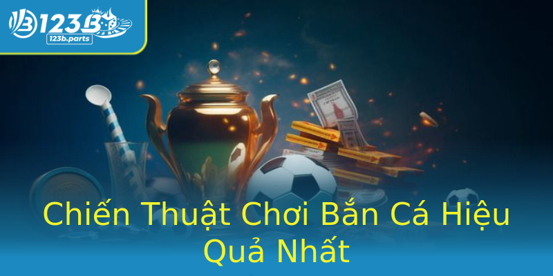 Chiến Thuật Chơi Bắn Cá Hiệu Quả Nhất Chiến Thuật Chơi Bắn Cá Hiệu Quả Nhất