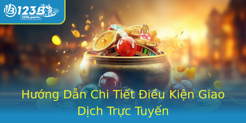 Hướng Dẫn Chi Tiết Điều Kiện Giao Dịch Trực Tuyến Hướng Dẫn Chi Tiết Điều Kiện Giao Dịch Trực Tuyến