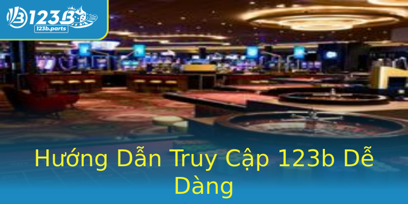 Hướng Dẫn Truy Cập 123b Dễ Dàng Hướng Dẫn Truy Cập 123b Dễ Dàng