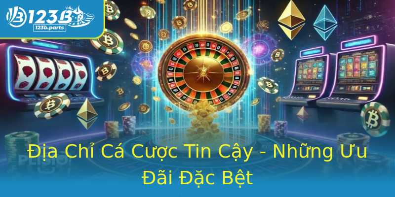 Địa Chỉ Cá Cược Tin Cậy - Những Ưu Đãi Đặc Bệt