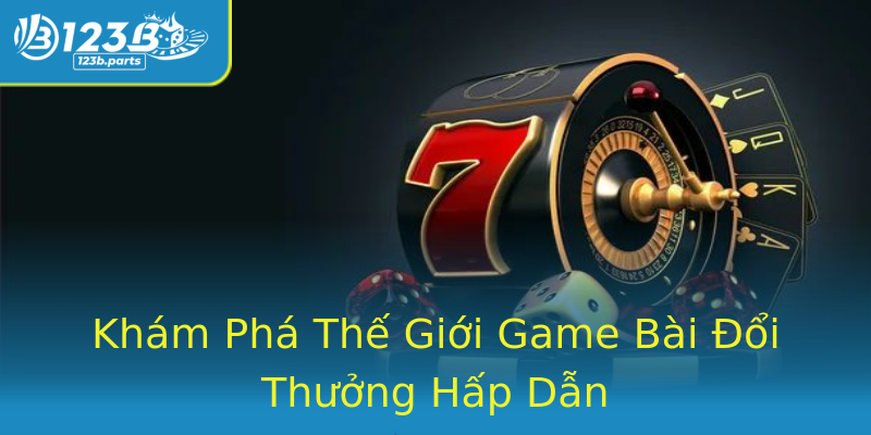 Khám Phá Thế Giới Game Bài Đổi Thưởng Hấp Dẫn Khám Phá Thế Giới Game Bài Đổi Thưởng Hấp Dẫn