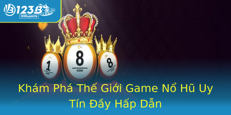 Khám Phá Thế Giới Game Nổ Hũ Uy Tín Đầy Hấp Dẫn Khám Phá Thế Giới Game Nổ Hũ Uy Tín Đầy Hấp Dẫn