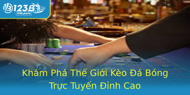 Khám Phá Thế Giới Kèo Đá Bóng Trực Tuyến Đỉnh Cao Khám Phá Thế Giới Kèo Đá Bóng Trực Tuyến Đỉnh Cao