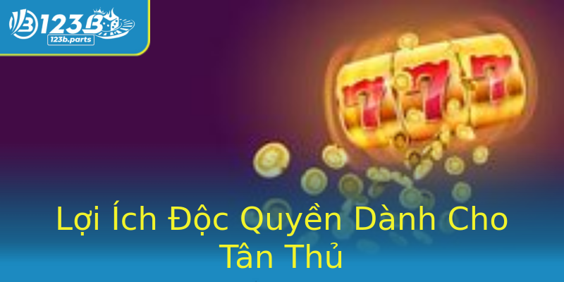 Lợi Ích Độc Quyền Dành Cho Tân Thủ Lợi Ích Độc Quyền Dành Cho Tân Thủ