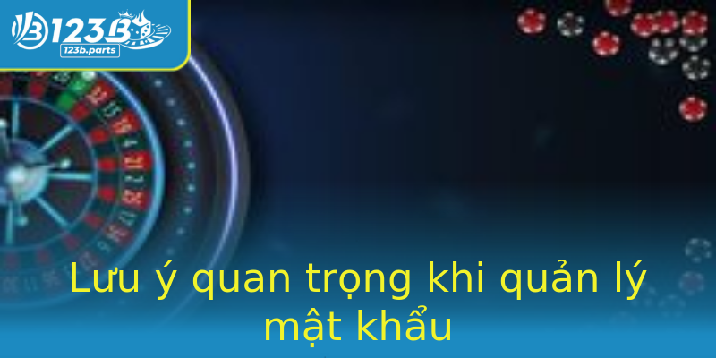 Lưu ý quan trọng khi quản lý mật khẩu Lưu ý quan trọng khi quản lý mật khẩu