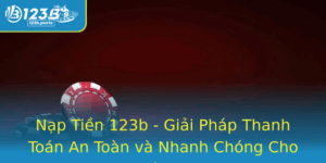 Nap Tien 123B Giai Phap Thanh Toan An Toan Va Nhanh Chong Cho Nguoi Choi 1