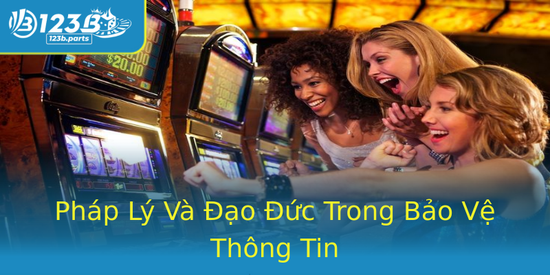 Pháp Lý Và Đạo Đức Trong Bảo Vệ Thông Tin Pháp Lý Và Đạo Đức Trong Bảo Vệ Thông Tin