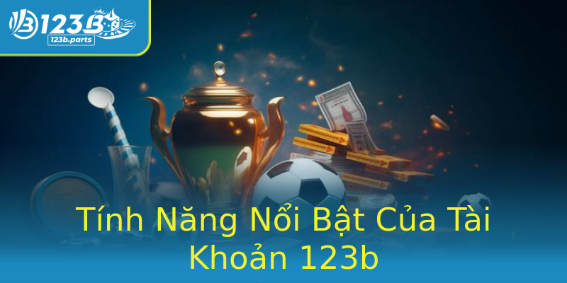 Tính Năng Nổi Bật Của Tài Khoản 123b Tính Năng Nổi Bật Của Tài Khoản 123b