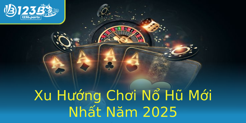 Xu Hướng Chơi Nổ Hũ Mới Nhất Năm 2025 Xu Hướng Chơi Nổ Hũ Mới Nhất Năm 2025