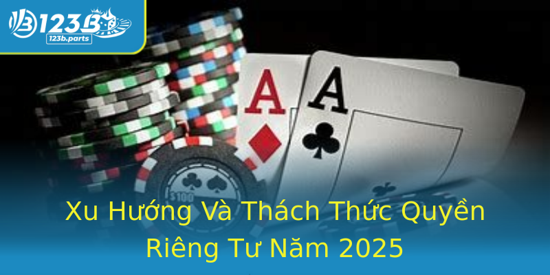 Xu Hướng Và Thách Thức Quyền Riêng Tư Năm 2025 Xu Hướng Và Thách Thức Quyền Riêng Tư Năm 2025